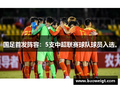 国足首发阵容：5支中超联赛球队球员入选。