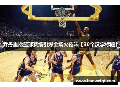 乔丹重返篮球赛场引爆全场火药味【30个汉字标题】