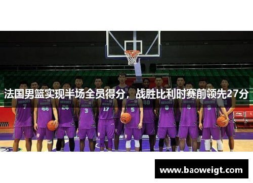 法国男篮实现半场全员得分，战胜比利时赛前领先27分