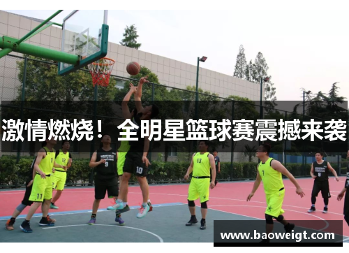 激情燃烧！全明星篮球赛震撼来袭